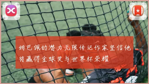 姆巴佩的潜力无限传记作家坚信他将赢得金球奖与世界杯荣耀
