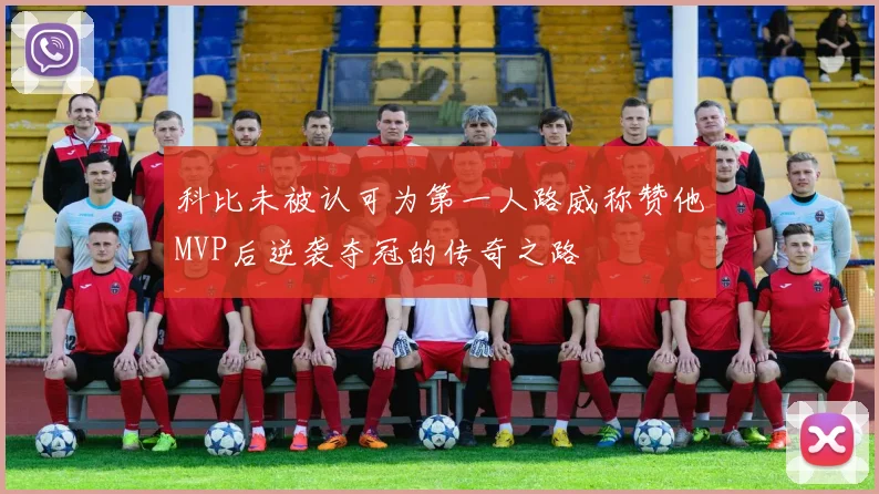 科比未被认可为第一人路威称赞他MVP后逆袭夺冠的传奇之路