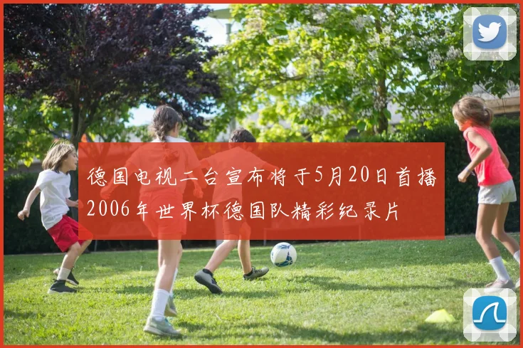 德国电视二台宣布将于5月20日首播2006年世界杯德国队精彩纪录片