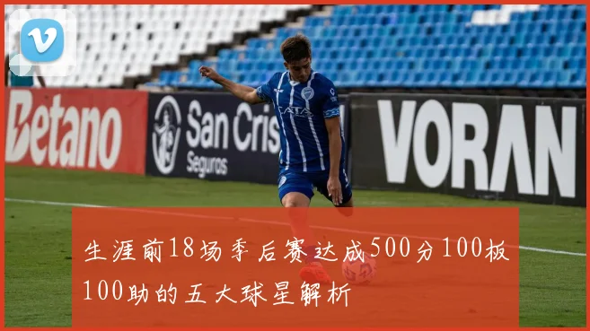 生涯前18场季后赛达成500分100板100助的五大球星解析