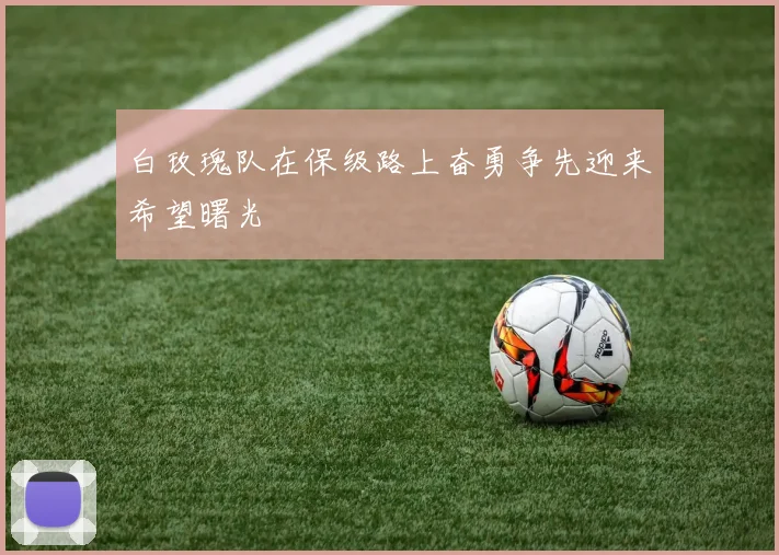 白玫瑰队在保级路上奋勇争先迎来希望曙光