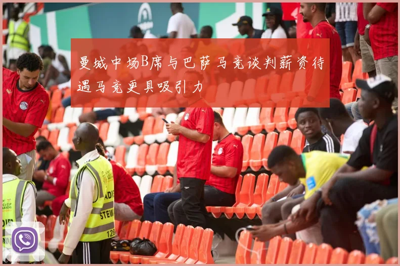 曼城中场B席与巴萨马竞谈判薪资待遇马竞更具吸引力