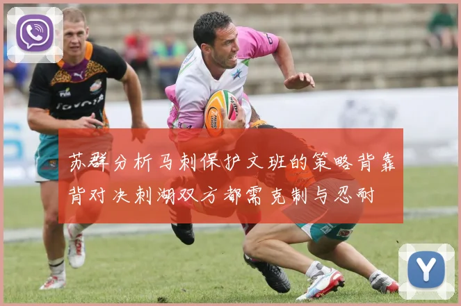 苏群分析马刺保护文班的策略背靠背对决刺湖双方都需克制与忍耐