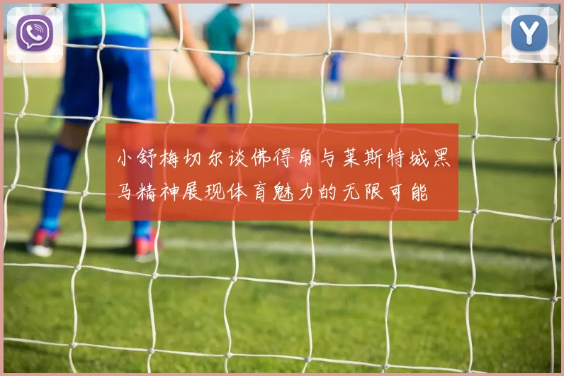 小舒梅切尔谈佛得角与莱斯特城黑马精神展现体育魅力的无限可能