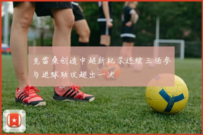 克雷桑创造中超新纪录连续三场参与进球助攻超出一次
