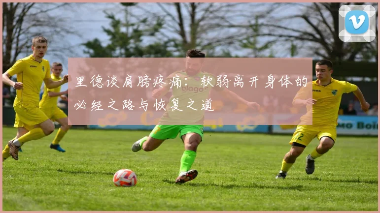 里德谈肩膀疼痛：软弱离开身体的必经之路与恢复之道