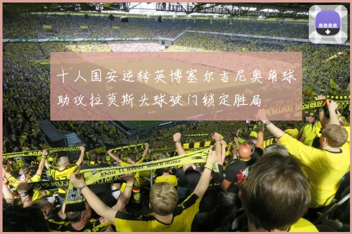 十人国安逆转英博塞尔吉尼奥角球助攻拉莫斯头球破门锁定胜局