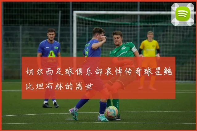 切尔西足球俱乐部哀悼传奇球星鲍比坦布林的离世